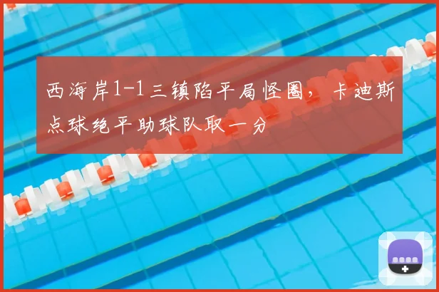 西海岸1-1三镇陷平局怪圈,卡迪斯点球绝平助球队取一分
