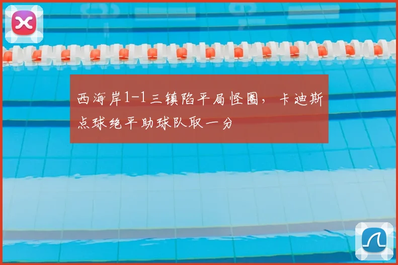 西海岸1-1三镇陷平局怪圈，卡迪斯点球绝平助球队取一分