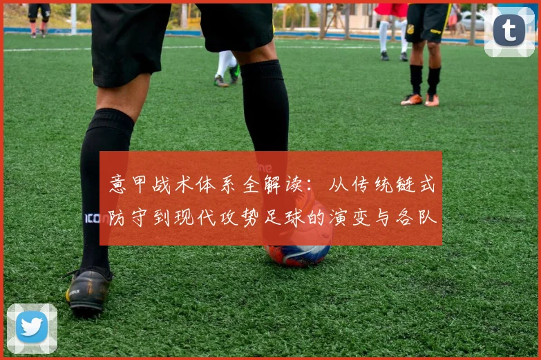 意甲战术体系全解读:从传统链式防守到现代攻势足球的演变与各队特点分析