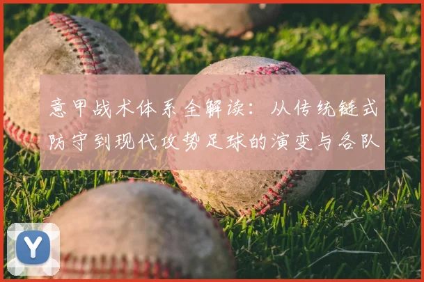 意甲战术体系全解读：从传统链式防守到现代攻势足球的演变与各队特点分析