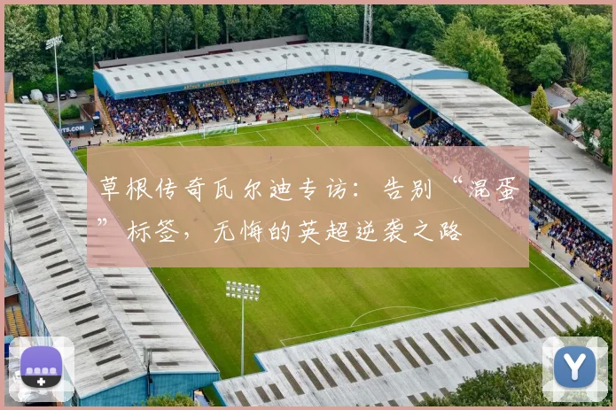草根传奇瓦尔迪专访:告别“混蛋”标签,无悔的英超逆袭之路